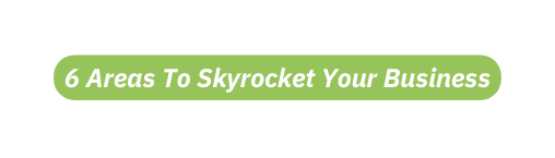 6 Areas To Skyrocket Your Business